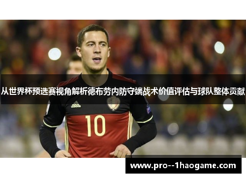 从世界杯预选赛视角解析德布劳内防守端战术价值评估与球队整体贡献