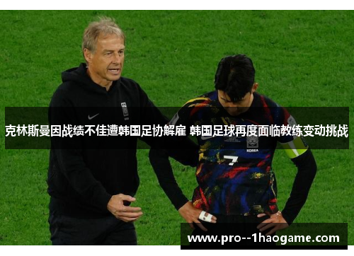 克林斯曼因战绩不佳遭韩国足协解雇 韩国足球再度面临教练变动挑战